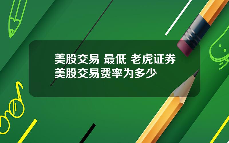 美股交易 最低 老虎证券美股交易费率为多少